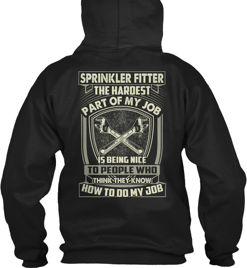 Sprinkler Fitter The Hardest Part Of My Job Is Being Nice To People Who Think They Know How To Do My Job Black T-Shirt Back