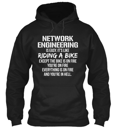 Network Engineering Is Easy Its Like Riding A Bike Except The Bike Is On Fire Youre On Fire Everything Is On Fire And... Black T-Shirt Front