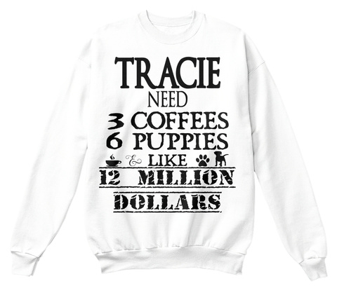 Tracie Need 3 Coffees 6 Puppies 22 Million Dollars White T-Shirt Front