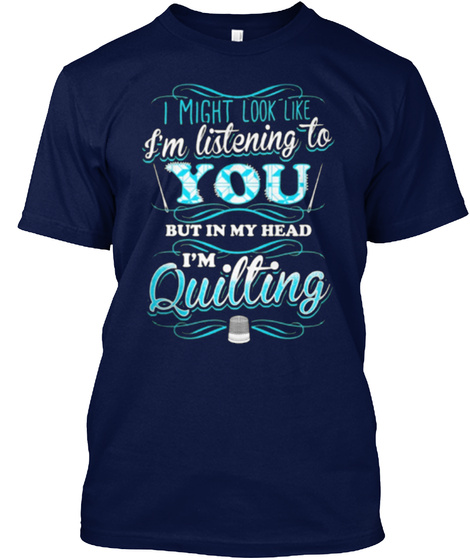 I Might Look Like I'm Listening To You But In My Head I'm Quilting Navy T-Shirt Front