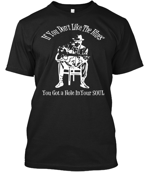 If You Dont Like The Blues You Got A Hole In Your Soul Black T-Shirt Front