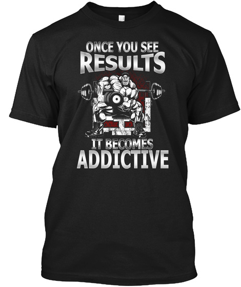 Once You See Results It Becomes Addictive  Black T-Shirt Front