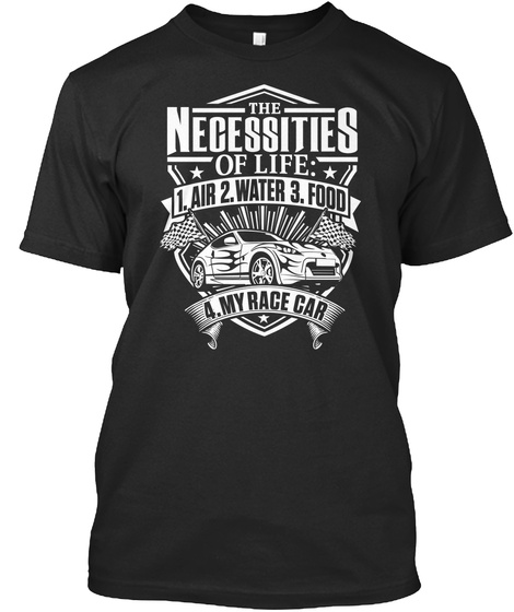 The Necessities Of Life 1.Air 2.Water 3.Food 4.My Race Car Black T-Shirt Front