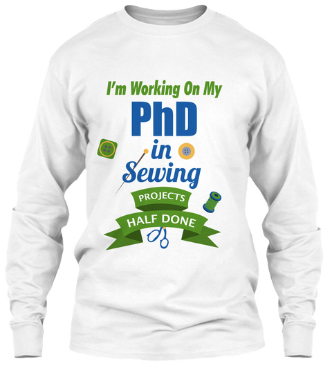 Ph D In Sewing Projects Half Done White T-Shirt Front