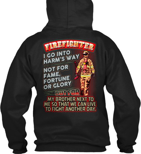 Firefighter I Go Into Harm's Way Not For Fame, Fortune Or Glory But For My Brother Next To Me So That We Can Live To... Black T-Shirt Back