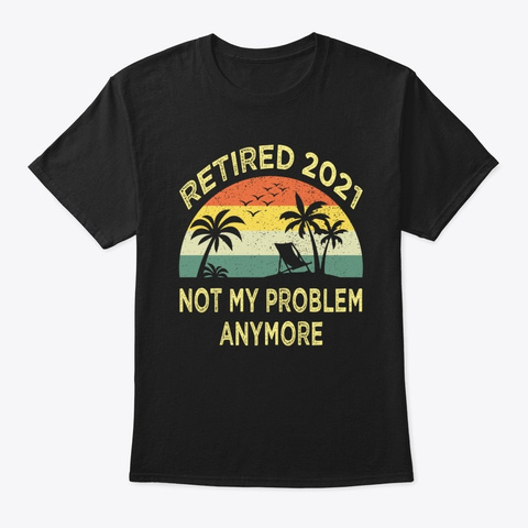 Retired 2021 Not My Problem Anymore  Black T-Shirt Front