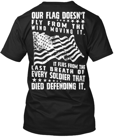 Veteran Our Flag Doesn't Fly From The Wind Moving It.It Flies From The Last Breath Of Every Soldier That Died... Black T-Shirt Back