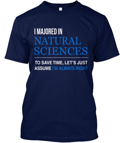 I Majored In Natural Sciences To Save Time, Let's Just Assume I'm Always Right Navy T-Shirt Front
