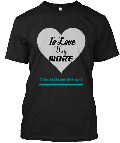 To Love  Yoy More This Is Unconditional Black T-Shirt Front