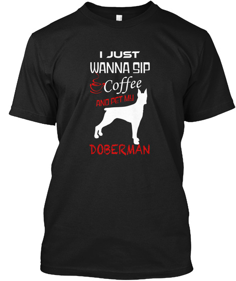 I Just Wanna Sip Coffee And Pet My Doberman Black T-Shirt Front