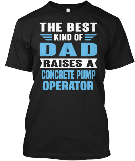The Best Kind Of Dad Raises A Concrete Pump Operator Black T-Shirt Front