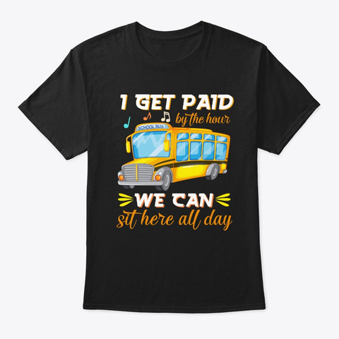 School Bus Driver I Get Paid By The Hou Black T-Shirt Front