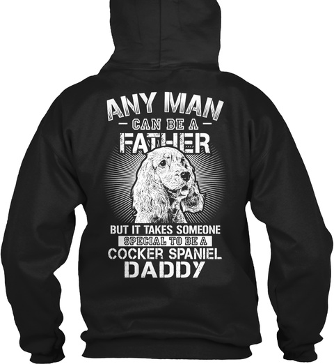 Any Man Can Be A Father But It Takes Someone Special To Be A Cocker Spaniel Daddy Black T-Shirt Back