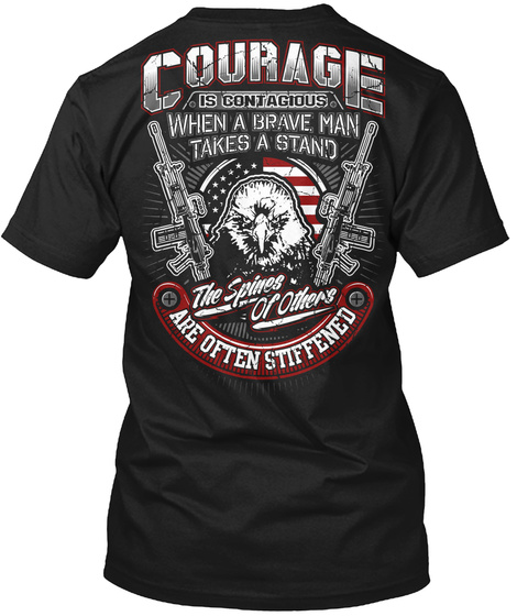 Courage Is Contagious When A Brave Man Takes A Stand The Spines Of Others Are Often Stiffened Black T-Shirt Back