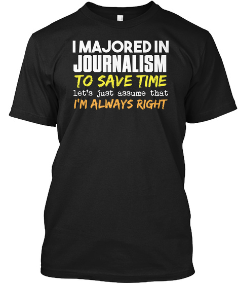 I Majored In Journalism To Save Time Let's Just  Assume That I'm Always Right Black T-Shirt Front