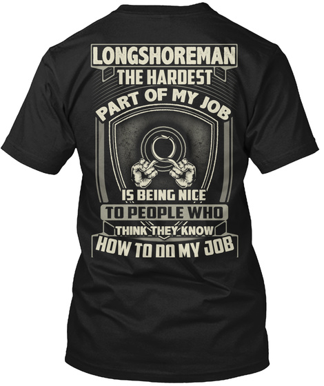 Longshoreman The Hardest Part Of My Job Is Being Nice To People Who Think They Know How To Do My Job Black T-Shirt Back