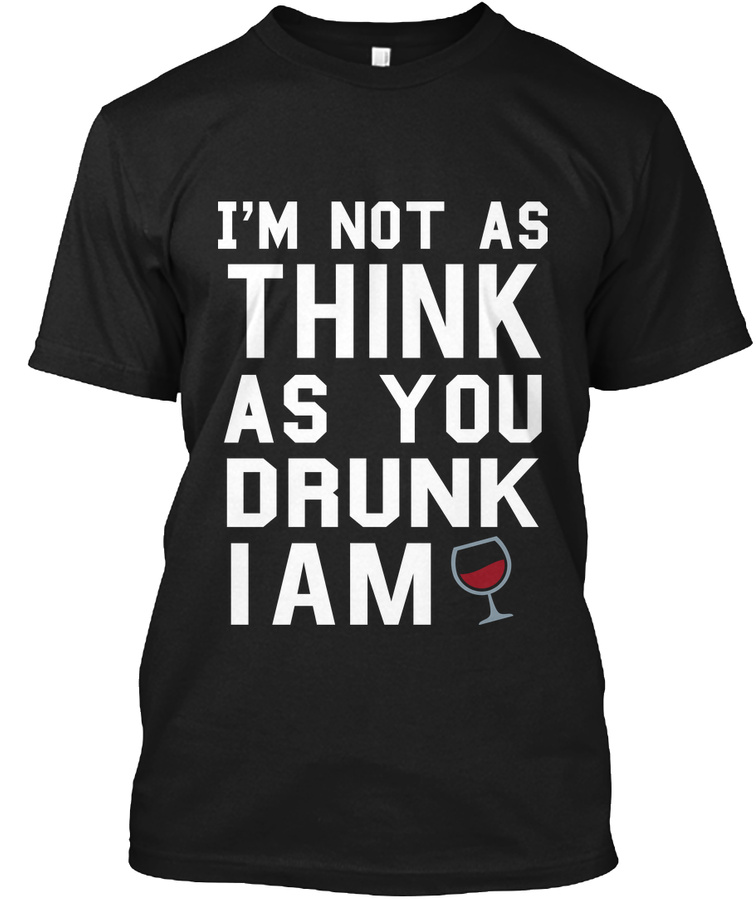 Im not as think as you drunk I am Unisex Tshirt