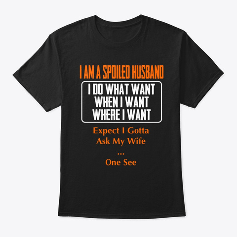 I Am A Spoiled Husband I Do What I Want Black T-Shirt Front