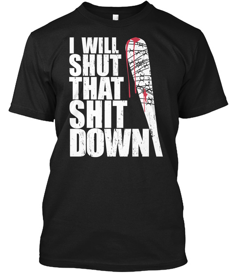 I Will Shut That Shit Down  Shirt Black T-Shirt Front
