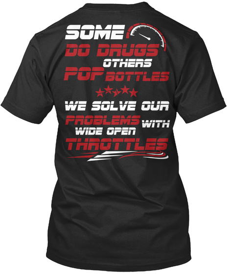 Some Do Drugs Others Pop Bottles We Solve Our Problems With Wide Open Throttles Black T-Shirt Back