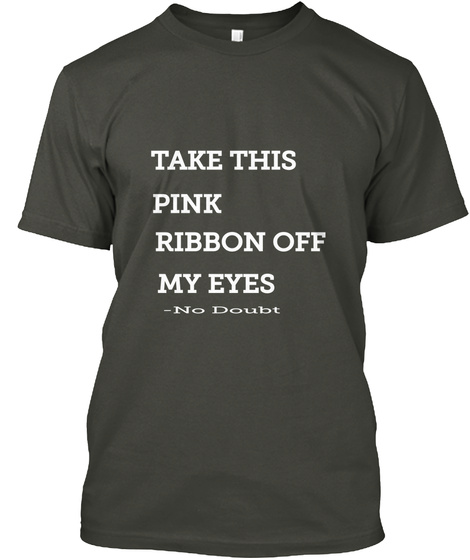 Take This Pink Ribbon Off My Eyes  No Doubt Smoke Gray T-Shirt Front