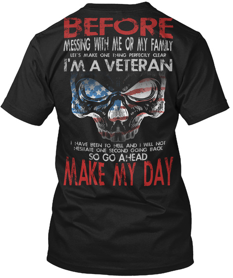 Before Messing With Me Or My Family Let's Make One Being Perfectly Clear I'm A Veteran I Have Been To Hell And I Will... Black T-Shirt Back
