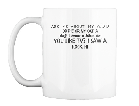 Mug   Ask Me About My A.D.D Or Pie Or My Cat. A Dog. I Have A Bike. Do You Like Tv? I Saw A Rock. Hi. White T-Shirt Front
