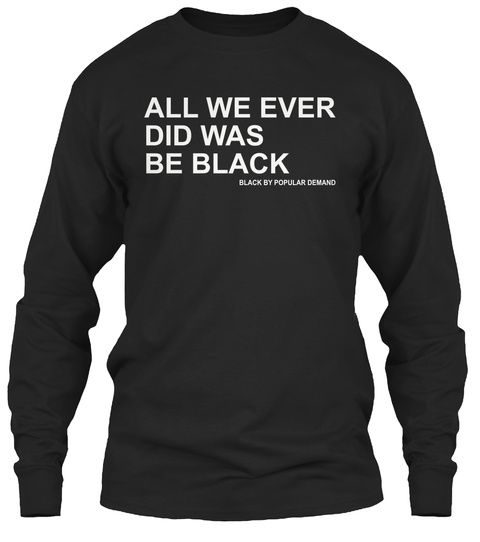 All We Ever Did Was Be Black Black T-Shirt Front
