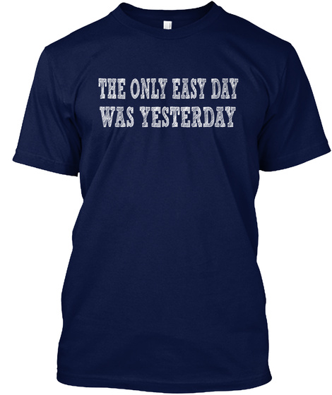 The Only Easy Day Was Yesterday Navy T-Shirt Front