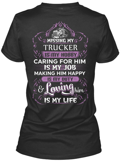 Missing My Trucker Is My Hobby Caring For Him Is My Job Making Him Happy Is My Duty & Loving Him Is My Life Black T-Shirt Back