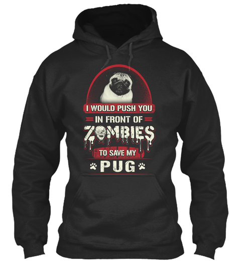 I Would Push You In Front Of Zombies To Save My Pug Jet Black T-Shirt Front