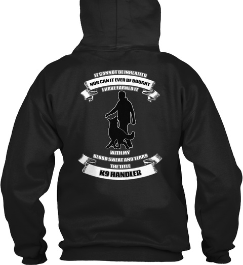 It Cannot Be Inherited Nor Can It Ever Be Bought I Have Earned It With My Blood Sweat And Tears The Title K9 Handler Black T-Shirt Back
