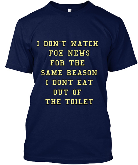 I Don't Watch Fox News For The Same Reason I Don't Eat Out Of The Toilet Navy T-Shirt Front