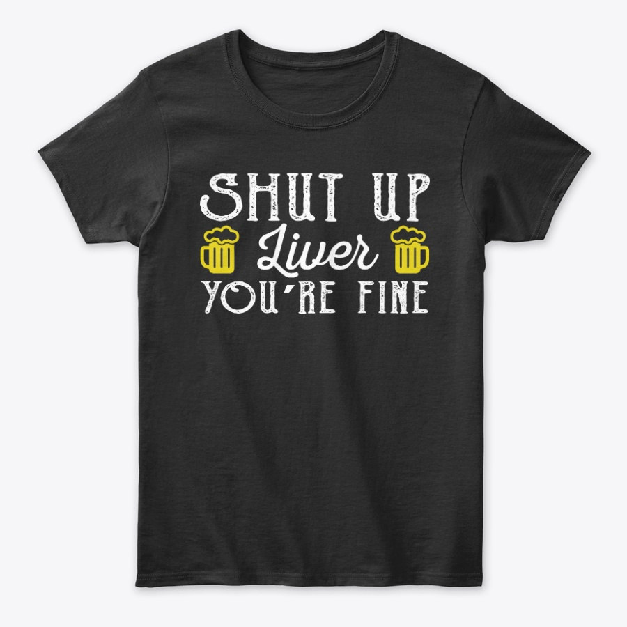 Shut Up Liver Youre Fine Funny Beer Unisex Tshirt
