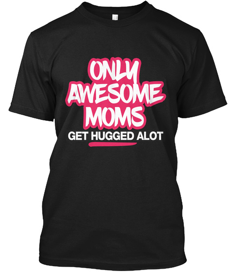 Only Awesome Moms Get Hugged Alot Black T-Shirt Front