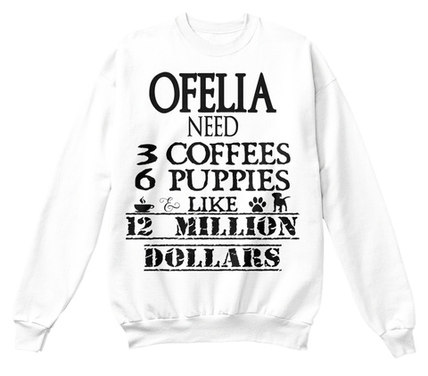 Ofelia Need 3 Coffees 6 Puppies Like 12 Million Dollars White T-Shirt Front
