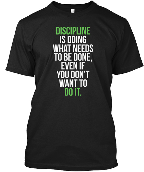 Discipline Is Doing What Needa To Be Done,Even If You Dont Want To Do It Black T-Shirt Front