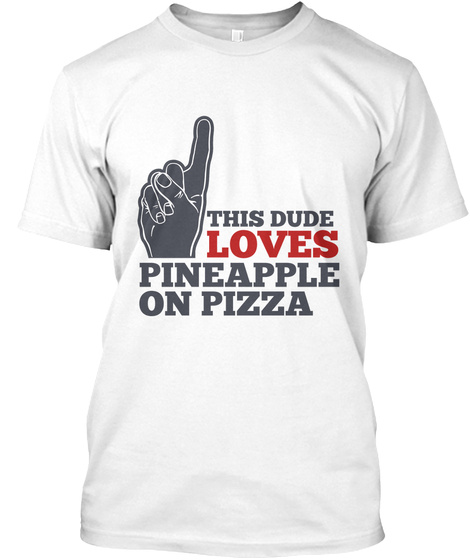This Dude Loves Pineapple On Pizza Shirt White T-Shirt Front