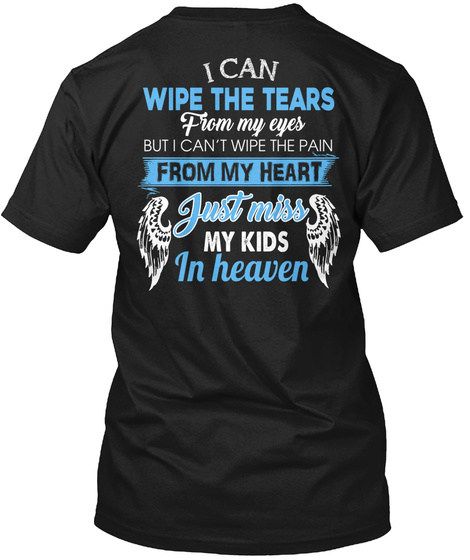 I Can Wipe The Tears From My Eyes But I Can't Wipe The Tears From My Heart Just Miss My Kids In Heaven Black T-Shirt Back