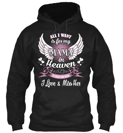 All I Want Is For My Mama In Heaven  To Know How Much I Love & Miss Her Black T-Shirt Front