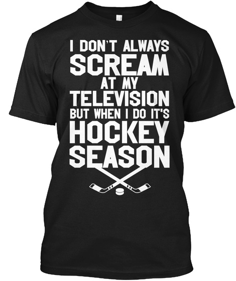 I Don't Always Scream At My Television But When I Do It's Hockey Season Black T-Shirt Front