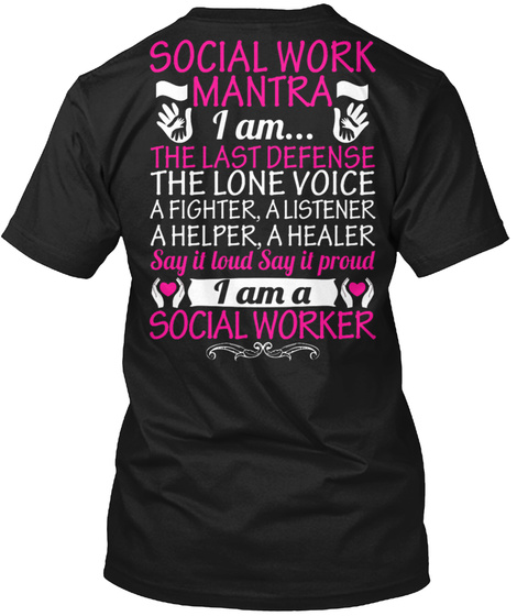 Social Work Mantra I Am... The Last Defense The Lone Voice A Fighter, A Listener A Helper, A Healer Say It Loud Say... Black T-Shirt Back