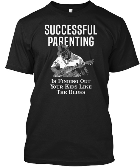 Successful Parenting Is Finding Out Your Kids Like The Blues Black T-Shirt Front