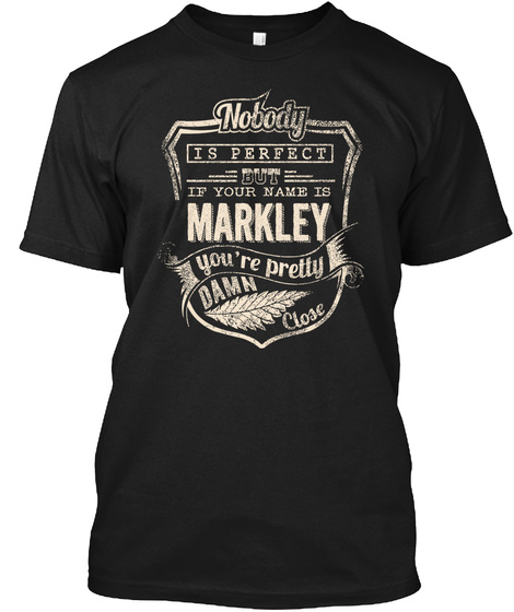 Nobody Is Perfect But If Your Name Is Markley You're Pretty Damn Close Black T-Shirt Front