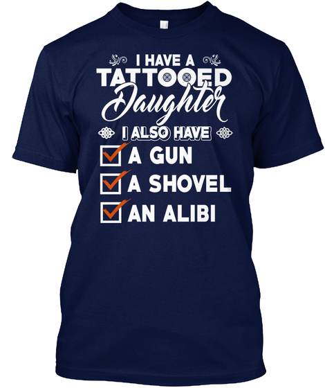 I Have A Tattooed Daughter I Also Have A Gun A Shovel An Alibl Navy T-Shirt Front