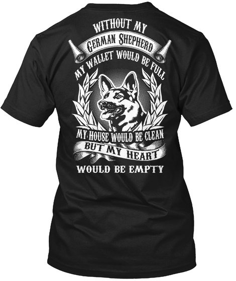 Without My German Shepherd My Wallet Would Be Full My House Would Be Clean But My Heart Would Be Empty Black T-Shirt Back