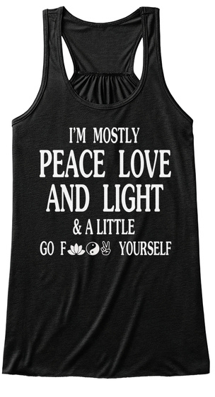 I'm Mostly Peace Love And Light & A Little Go Yourself Black T-Shirt Front