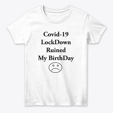 Covid 19 Lock Down Ruined My Birht Day White T-Shirt Front