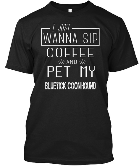 I Just Wanna Sip Coffee And Pet My Bluetick Coonhound Black T-Shirt Front