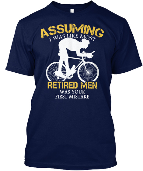 Assuming I Was Like Most Retired Men Was Your First Mistake Navy T-Shirt Front
